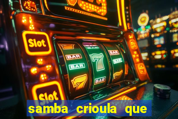 samba crioula que vem da bahia